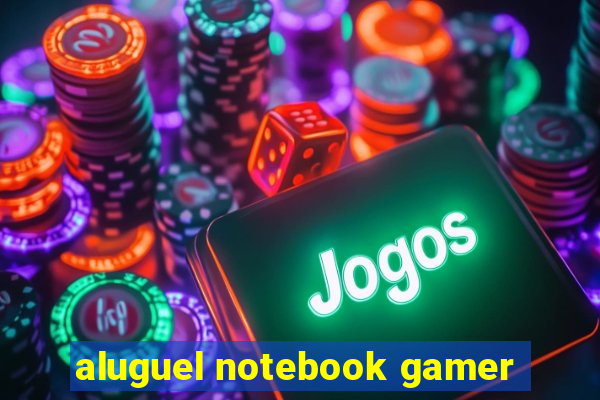 aluguel notebook gamer